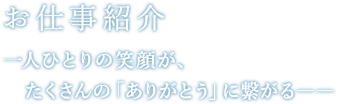 お仕事紹介 一人ひとりの笑顔が、たくさんの「ありがとう」に繋がる